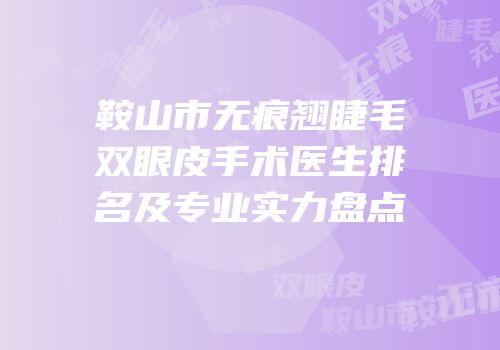 鞍山市无痕翘睫毛双眼皮手术医生排名及专业实力盘点