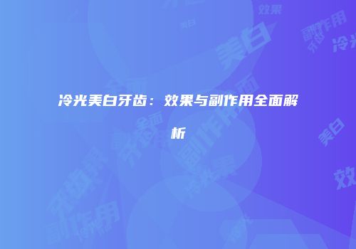 冷光美白牙齿：效果与副作用全面解析