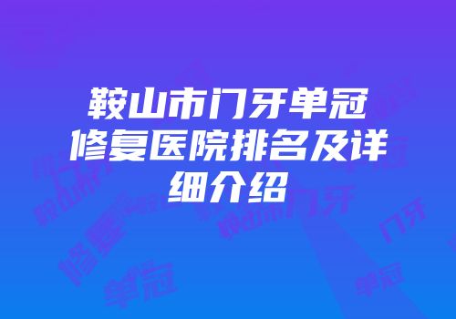鞍山市门牙单冠修复医院排名及详细介绍