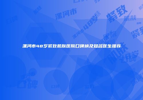 漯河市48岁紧致肌肤医院口碑榜及知名医生推荐