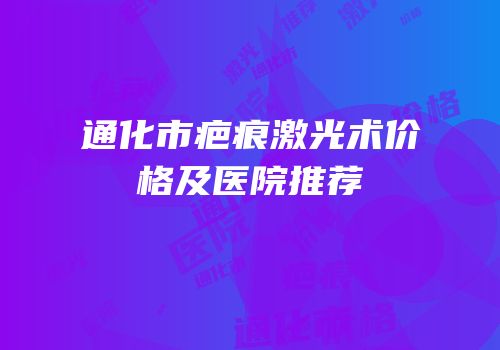 通化市疤痕激光术价格及医院推荐