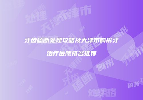 牙齿磕断处理攻略及天津市畸形牙治疗医院排名推荐