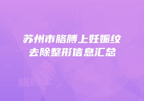 苏州市胳膊上妊娠纹去除整形信息汇总