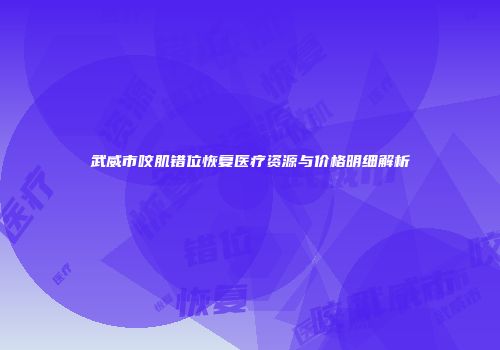 武威市咬肌错位恢复医疗资源与价格明细解析