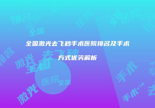 全国激光去飞秒手术医院排名及手术方式优劣解析