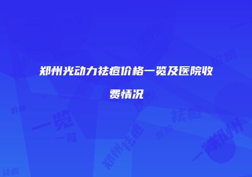 郑州光动力祛痘价格一览及医院收费情况