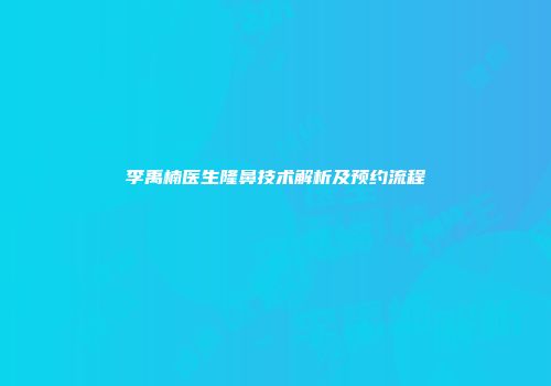 李禹楠医生隆鼻技术解析及预约流程
