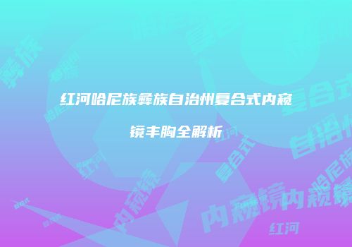 红河哈尼族彝族自治州复合式内窥镜丰胸全解析