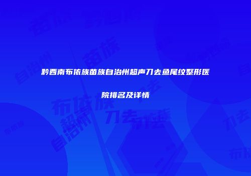 黔西南布依族苗族自治州超声刀去鱼尾纹整形医院排名及详情