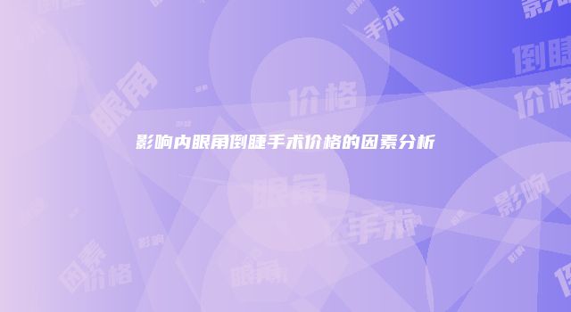 影响内眼角倒睫手术价格的因素分析