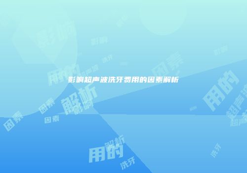 影响超声波洗牙费用的因素解析