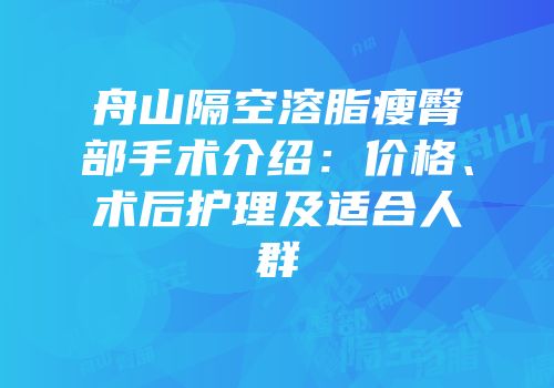 舟山隔空溶脂瘦臀部手术介绍：价格、术后护理及适合人群
