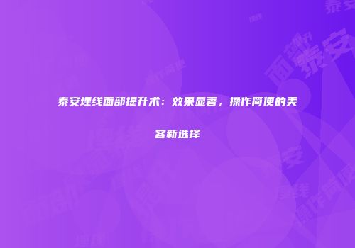 泰安埋线面部提升术：效果显著，操作简便的美容新选择