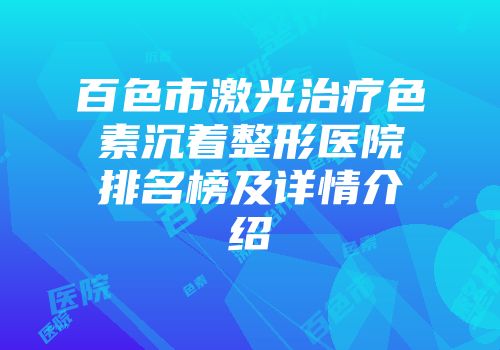 百色市激光治疗色素沉着整形医院排名榜及详情介绍