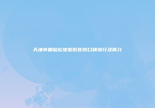 天津市眼睑松弛整形医院口碑排行及简介