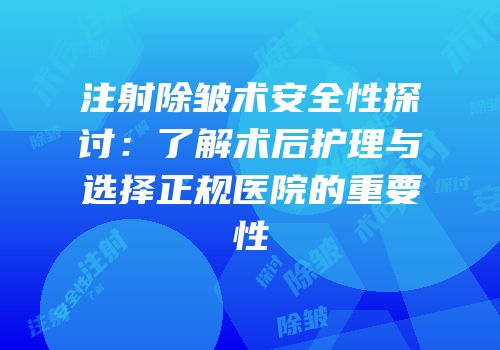 注射除皱术安全性探讨：了解术后护理与选择正规医院的重要性