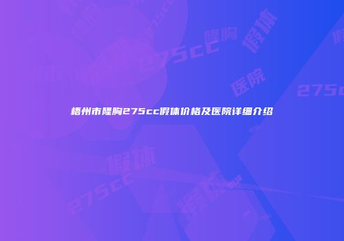 梧州市隆胸275cc假体价格及医院详细介绍