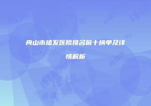 舟山市植发医院排名前十榜单及详情解析