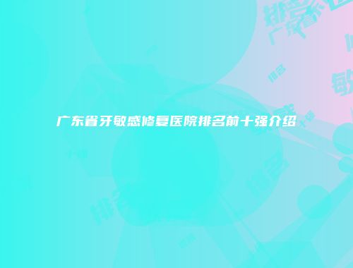 广东省牙敏感修复医院排名前十强介绍