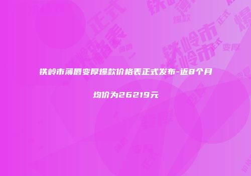 铁岭市薄唇变厚爆款价格表正式发布-近8个月均价为26219元