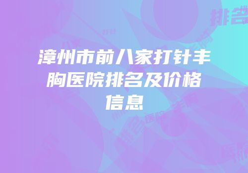 漳州市前八家打针丰胸医院排名及价格信息