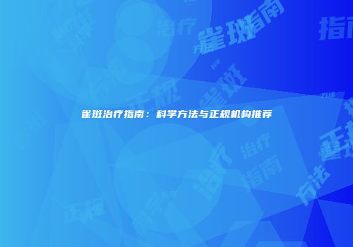 雀斑治疗指南：科学方法与正规机构推荐