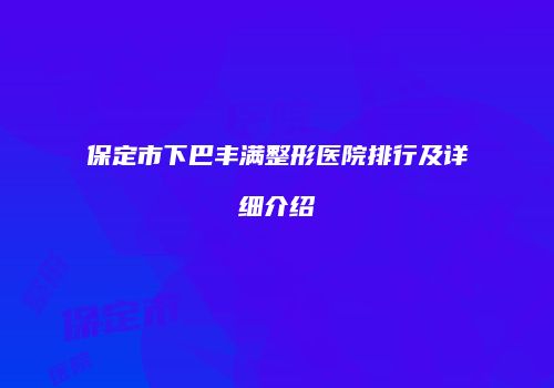 保定市下巴丰满整形医院排行及详细介绍