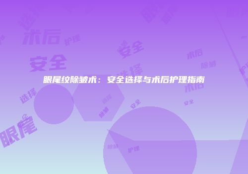 眼尾纹除皱术：安全选择与术后护理指南