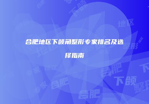 合肥地区下颌角整形专家排名及选择指南