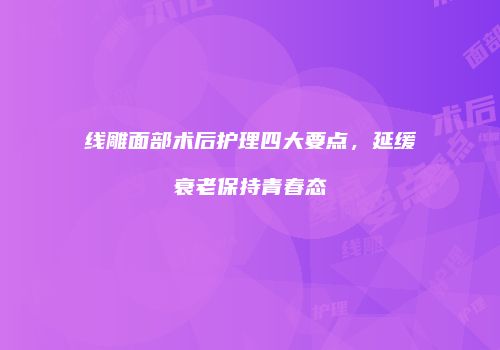 线雕面部术后护理四大要点，延缓衰老保持青春态
