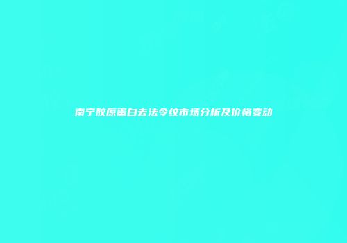 南宁胶原蛋白去法令纹市场分析及价格变动