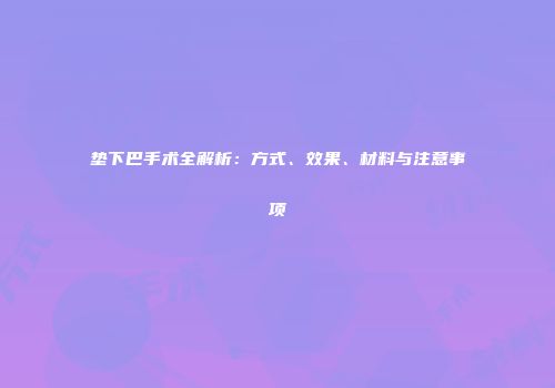 垫下巴手术全解析：方式、效果、材料与注意事项
