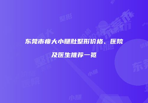 东莞市瘦大小腿肚整形价格、医院及医生推荐一览