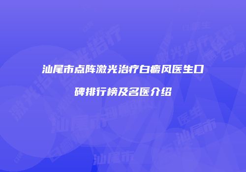 汕尾市点阵激光治疗白癜风医生口碑排行榜及名医介绍