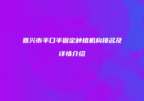 嘉兴市半口半固定种植机构排名及详情介绍