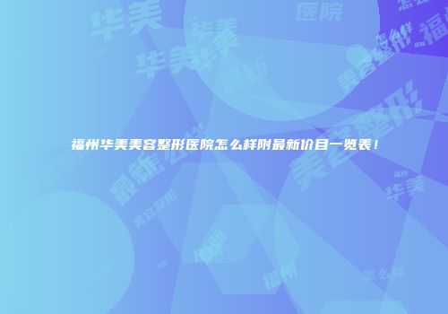 福州华美美容整形医院怎么样附最新价目一览表！