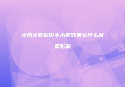 牙齿牙套整形手术的效果受什么因素影响