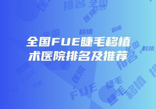 全国FUE睫毛移植术医院排名及推荐