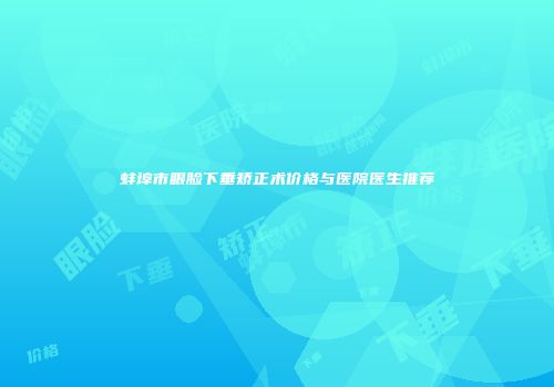 蚌埠市眼脸下垂矫正术价格与医院医生推荐