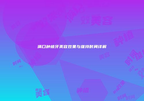 满口种植牙美容效果与维持时间详解