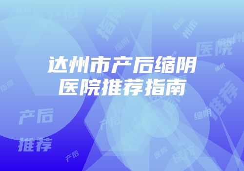 达州市产后缩阴医院推荐指南