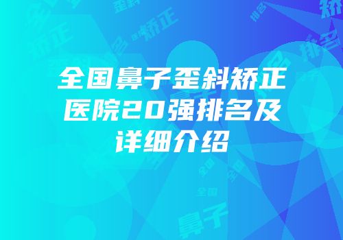 全国鼻子歪斜矫正医院20强排名及详细介绍