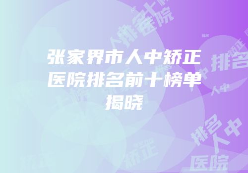 张家界市人中矫正医院排名前十榜单揭晓