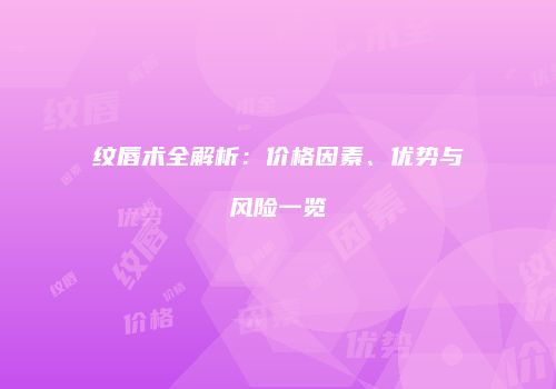 纹唇术全解析：价格因素、优势与风险一览