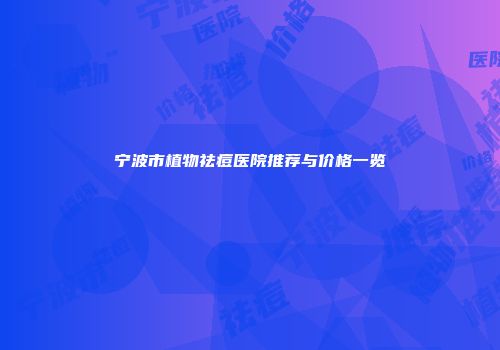 宁波市植物祛痘医院推荐与价格一览