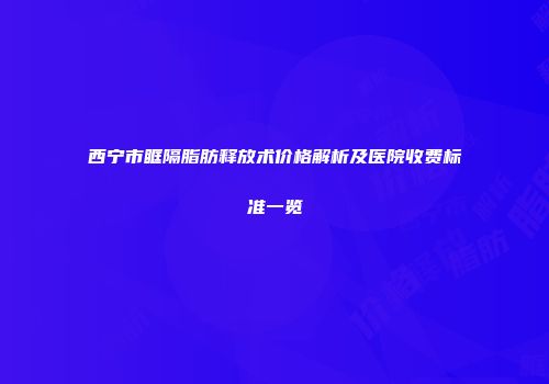 西宁市眶隔脂肪释放术价格解析及医院收费标准一览