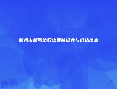 衢州市颊脂垫取出医院推荐与价格信息