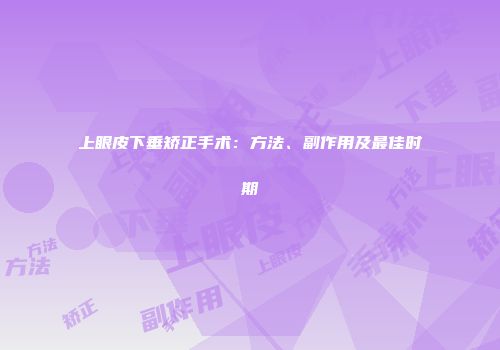 上眼皮下垂矫正手术：方法、副作用及最佳时期
