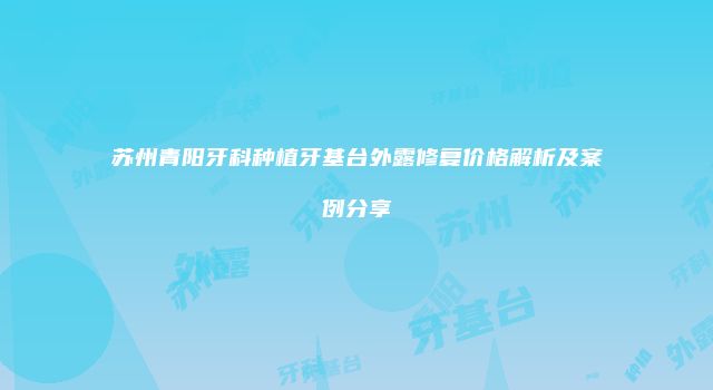 苏州青阳牙科种植牙基台外露修复价格解析及案例分享
