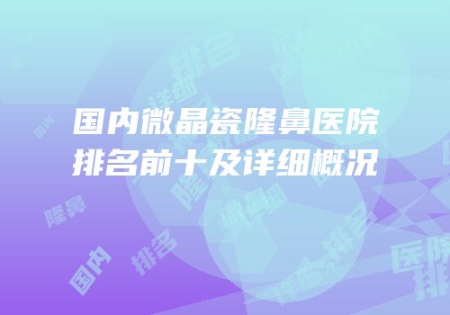 国内微晶瓷隆鼻医院排名前十及详细概况